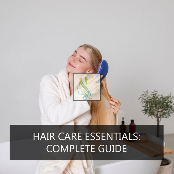 Hair Care Essentials: Complete Guide